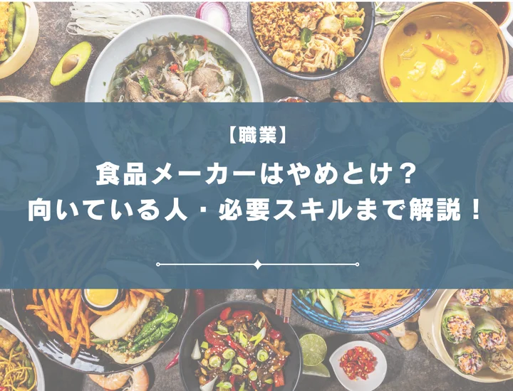 食品メーカーはやめとけ？理由・向いている人・必要スキルまで解説！